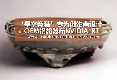 ‘星空竞猜’专为创作者设计,OEM纷纷发布NVIDIA RTX Studio笔记本电脑和移动工作站(图4) 星空下载